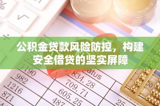 南康公积金贷款风险防控，构建安全借贷的坚实屏障