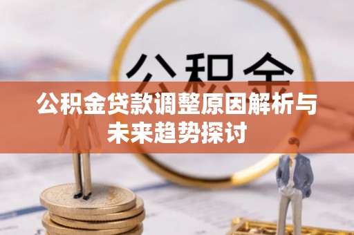 南康公积金贷款调整原因解析与未来趋势探讨