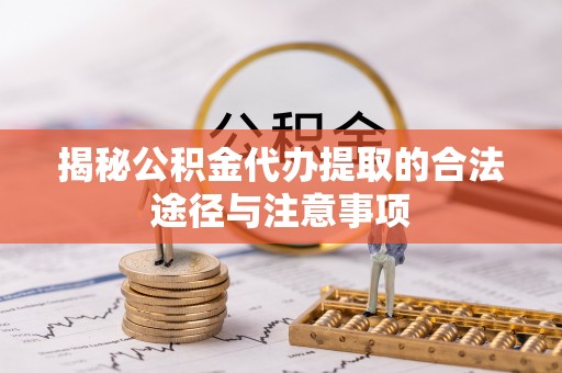 南康揭秘公积金代办提取的合法途径与注意事项