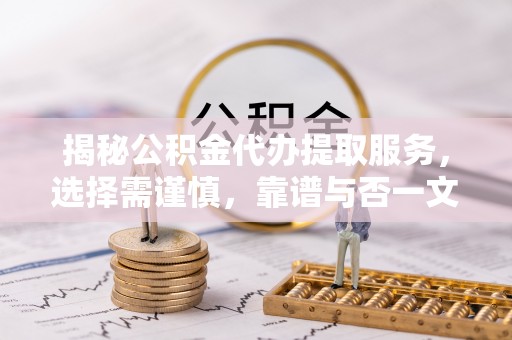 南康揭秘公积金代办提取服务，选择需谨慎，靠谱与否一文详解