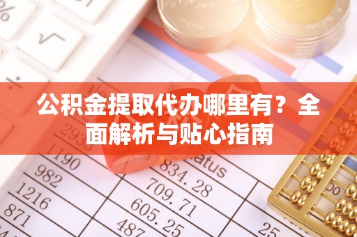 南康公积金提取代办哪里有？全面解析与贴心指南