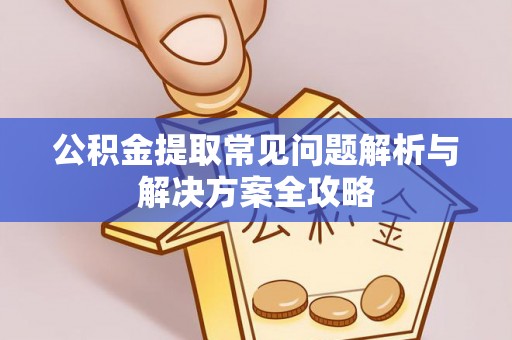 南康公积金提取常见问题解析与解决方案全攻略