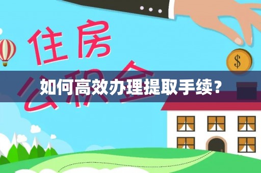 南康如何高效办理提取手续？