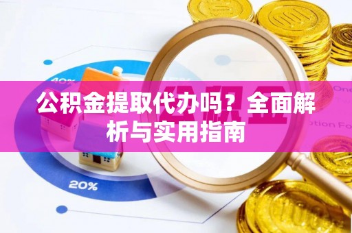 南康公积金提取代办吗？全面解析与实用指南