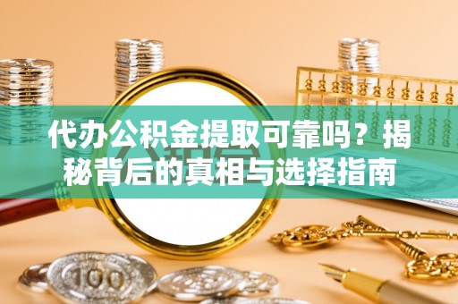 南康代办公积金提取可靠吗？揭秘背后的真相与选择指南