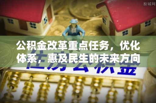 南康公积金改革重点任务，优化体系，惠及民生的未来方向