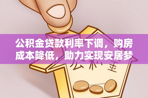 南康公积金贷款利率下调，购房成本降低，助力实现安居梦