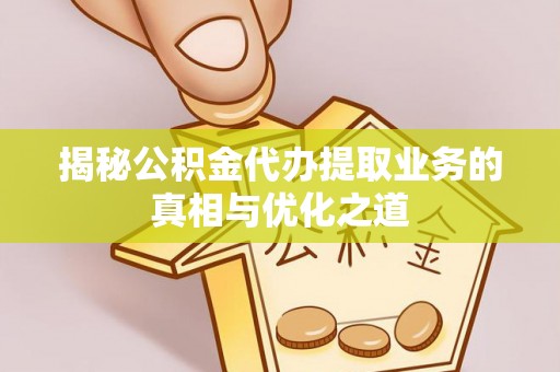 南康揭秘公积金代办提取业务的真相与优化之道