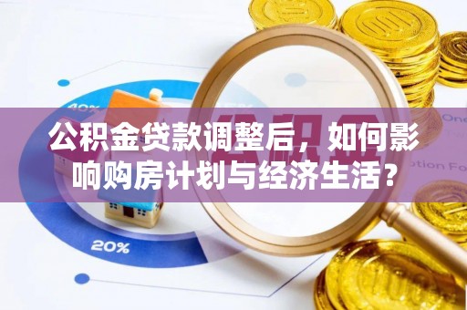南康公积金贷款调整后，如何影响购房计划与经济生活？