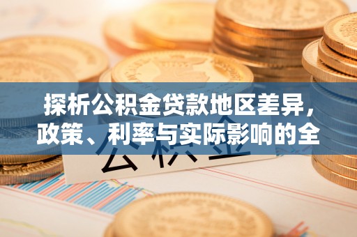 南康探析公积金贷款地区差异，政策、利率与实际影响的全面解读