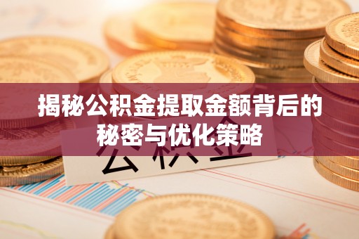 南康揭秘公积金提取金额背后的秘密与优化策略