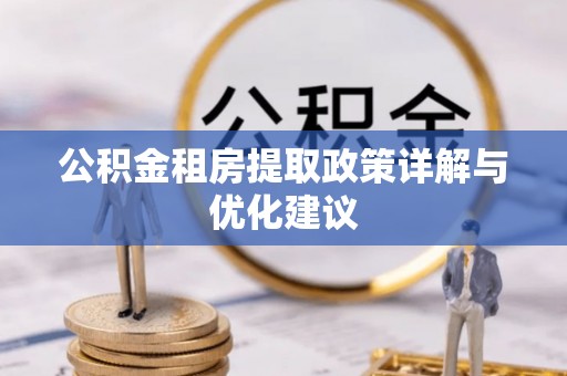 南康公积金租房提取政策详解与优化建议