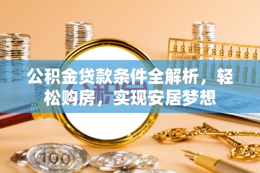 南康公积金贷款条件全解析，轻松购房，实现安居梦想