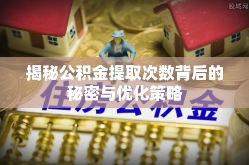 南康揭秘公积金提取次数背后的秘密与优化策略