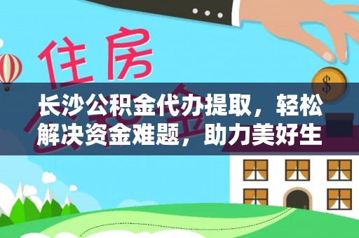 南康长沙公积金代办提取，轻松解决资金难题，助力美好生活