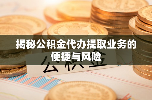 南康揭秘公积金代办提取业务的便捷与风险