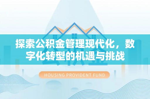 南康探索公积金管理现代化，数字化转型的机遇与挑战