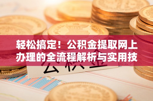 南康轻松搞定！公积金提取网上办理的全流程解析与实用技巧