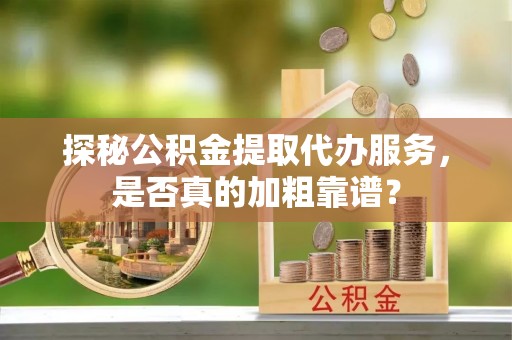 南康探秘公积金提取代办服务，是否真的加粗靠谱？