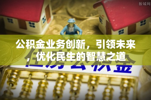 南康公积金业务创新，引领未来，优化民生的智慧之道