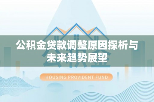 南康公积金贷款调整原因探析与未来趋势展望