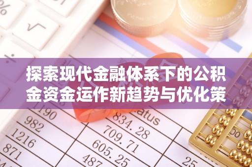 南康探索现代金融体系下的公积金资金运作新趋势与优化策略