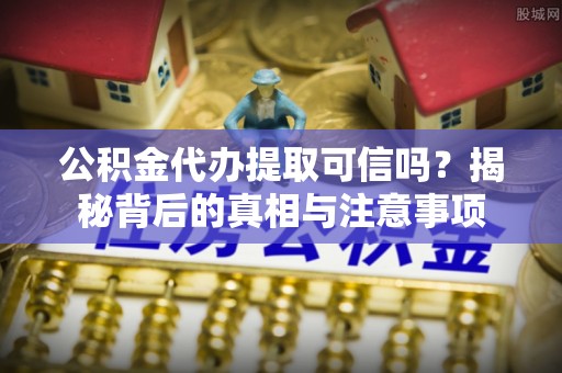 南康公积金代办提取可信吗？揭秘背后的真相与注意事项
