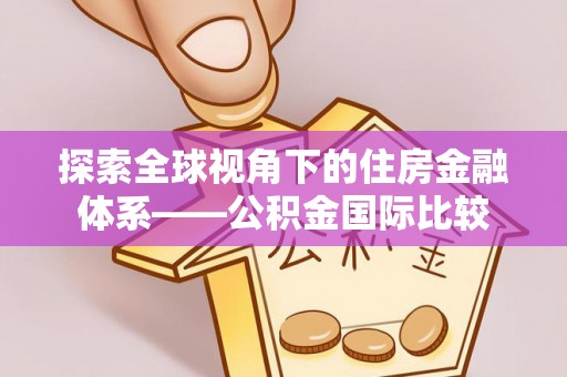 南康探索全球视角下的住房金融体系——公积金国际比较