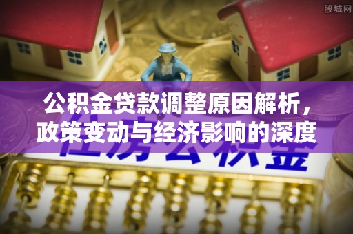 南康公积金贷款调整原因解析，政策变动与经济影响的深度探讨