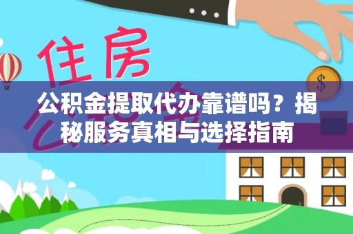 南康公积金提取代办靠谱吗？揭秘服务真相与选择指南