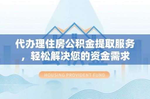 南康代办理住房公积金提取服务，轻松解决您的资金需求