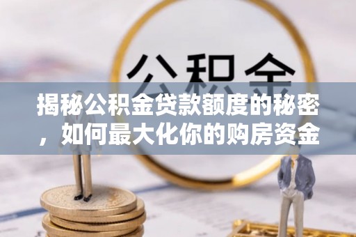 南康揭秘公积金贷款额度的秘密，如何最大化你的购房资金