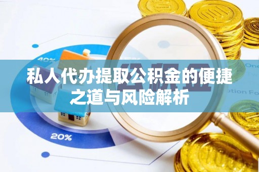 南康私人代办提取公积金的便捷之道与风险解析