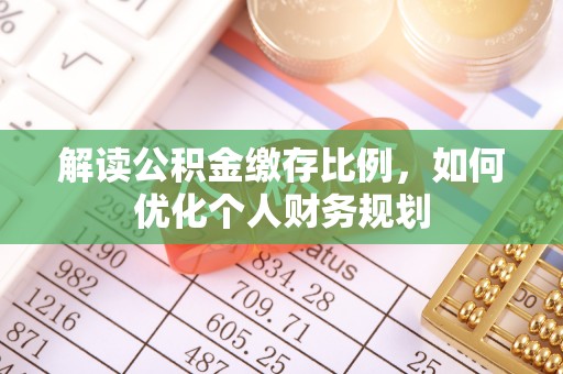 南康解读公积金缴存比例，如何优化个人财务规划
