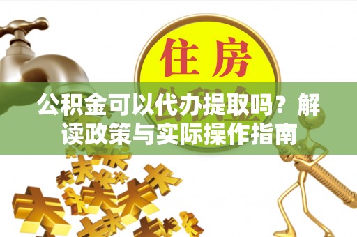 南康公积金可以代办提取吗？解读政策与实际操作指南