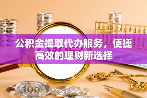 南康公积金提取代办服务，便捷高效的理财新选择