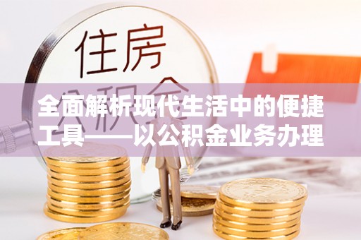 南康全面解析现代生活中的便捷工具——以公积金业务办理流程为例