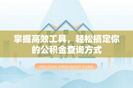 南康掌握高效工具，轻松搞定你的公积金查询方式