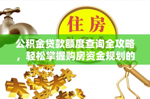 南康公积金贷款额度查询全攻略，轻松掌握购房资金规划的关键