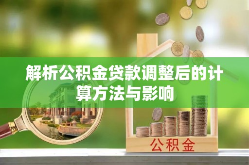 南康解析公积金贷款调整后的计算方法与影响