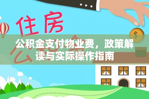 南康公积金支付物业费，政策解读与实际操作指南