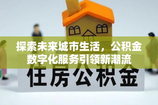 南康探索未来城市生活，公积金数字化服务引领新潮流