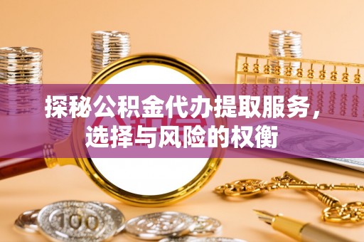 南康探秘公积金代办提取服务，选择与风险的权衡