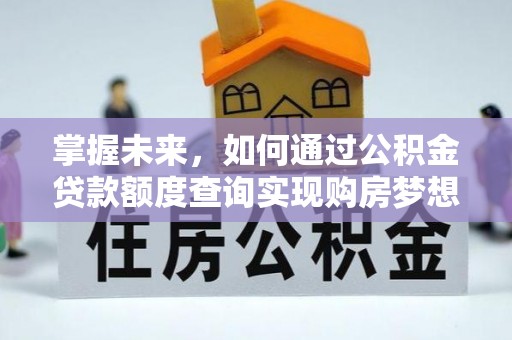 南康掌握未来，如何通过公积金贷款额度查询实现购房梦想