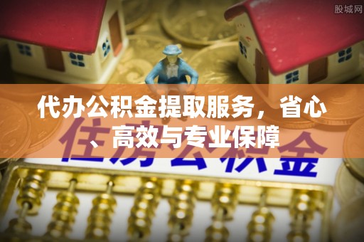 南康代办公积金提取服务，省心、高效与专业保障
