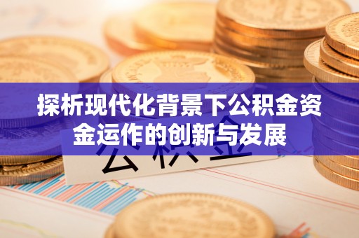 南康探析现代化背景下公积金资金运作的创新与发展