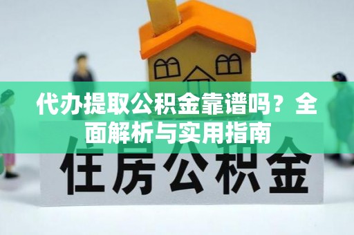南康代办提取公积金靠谱吗？全面解析与实用指南