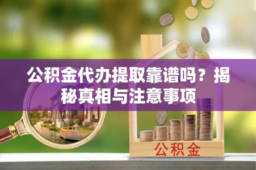 南康公积金代办提取靠谱吗？揭秘真相与注意事项