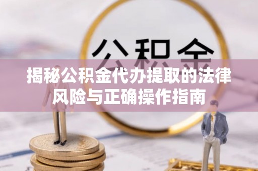 南康揭秘公积金代办提取的法律风险与正确操作指南