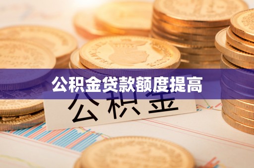 南康公积金贷款额度提高